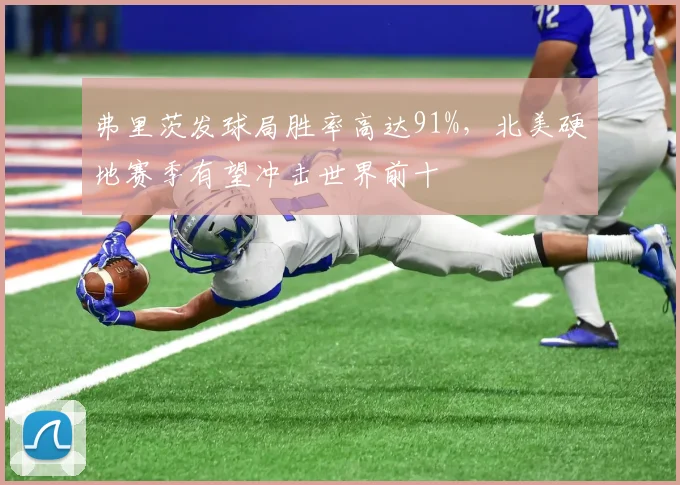 弗里茨发球局胜率高达91%，北美硬地赛季有望冲击世界前十