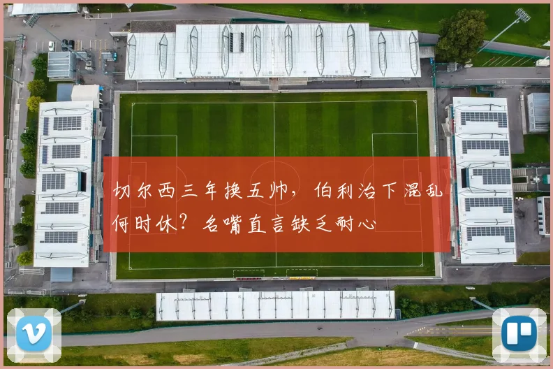 切尔西三年换五帅，伯利治下混乱何时休？名嘴直言缺乏耐心