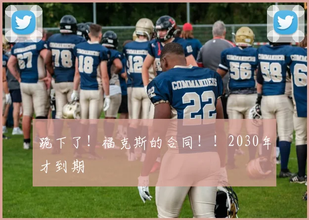 跪下了！福克斯的合同！！2030年才到期