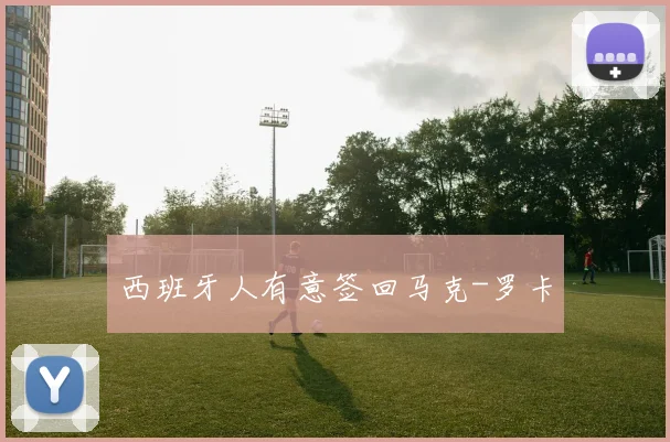 西班牙人有意签回马克-罗卡